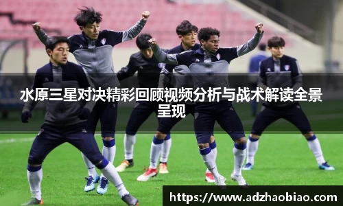 水原三星对决精彩回顾视频分析与战术解读全景呈现