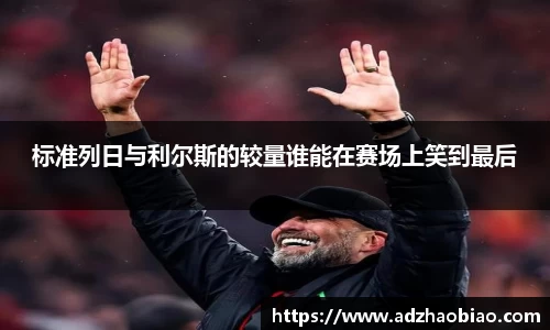 标准列日与利尔斯的较量谁能在赛场上笑到最后