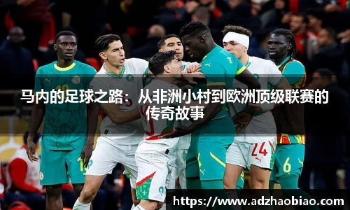 马内的足球之路：从非洲小村到欧洲顶级联赛的传奇故事